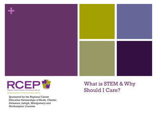 What is STEM & Why Should I Care? Sponsored by the Regional Career Education Partnerships of Bucks, Chester, Delaware, Lehigh, Montgomery and Northampton Counties 
