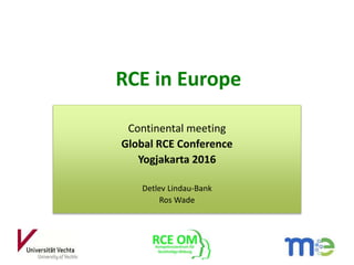 RCE in Europe
Continental meeting
Global RCE Conference
Yogjakarta 2016
Detlev Lindau-Bank
Ros Wade
 