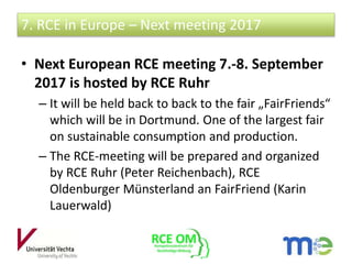 • Next European RCE meeting 7.-8. September
2017 is hosted by RCE Ruhr
– It will be held back to back to the fair „FairFri...