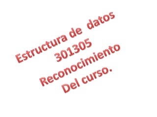 Estructura de  datos  301305 Reconocimiento Del curso. 