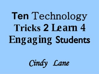 Ten  Technology   Tricks  2  Learn   4   Engaging   Students Cindy  Lane  