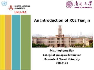 An Introduction of RCE Tianjin
Ms. Jinghong Bian
College of Ecological Civilization
Research of Nankai University
2016.11.23
 