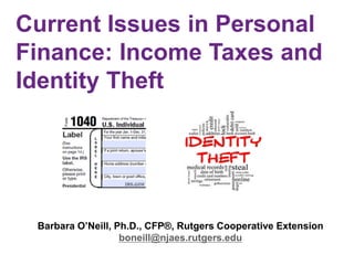 Current Issues in Personal
Finance: Income Taxes and
Identity Theft
Barbara O’Neill, Ph.D., CFP®, Rutgers Cooperative Extension
boneill@njaes.rutgers.edu
 