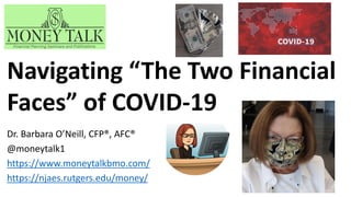 Dr. Barbara O’Neill, CFP®, AFC®
@moneytalk1
https://www.moneytalkbmo.com/
https://njaes.rutgers.edu/money/
Navigating “The Two Financial
Faces” of COVID-19
 