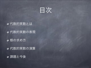 目次
代数的実数とは
代数的実数の表現
根の求め方
代数的実数の演算
課題と今後
 