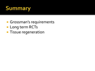  Grossman’s requirements
 Long term RCTs
 Tissue regeneration
 