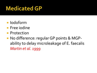  Iodoform
 Free iodine
 Protection
 No difference: regular GP points & MGP-
ability to delay microleakage of E. faecalis
Martin et al. 1999
 