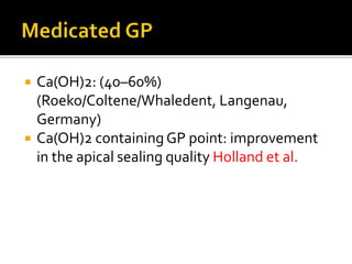  Ca(OH)2: (40–60%)
(Roeko/Coltene/Whaledent, Langenau,
Germany)
 Ca(OH)2 containingGP point: improvement
in the apical sealing quality Holland et al.
 