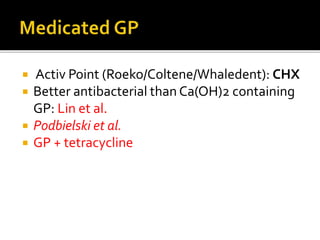  Activ Point (Roeko/Coltene/Whaledent): CHX
 Better antibacterial than Ca(OH)2 containing
GP: Lin et al.
 Podbielski et al.
 GP + tetracycline
 