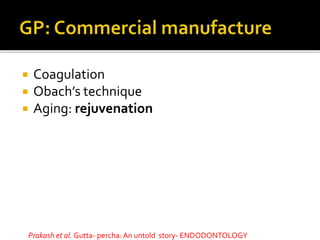  Coagulation
 Obach’s technique
 Aging: rejuvenation
Prakash et al. Gutta- percha: An untold story- ENDODONTOLOGY
 