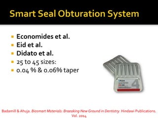  Economides et al.
 Eid et al.
 Didato et al.
 25 to 45 sizes:
 0.04 % & 0.06% taper
Badamill & Ahuja. Biosmart Materials: Braeaking New Ground in Dentistry. Hindawi Publications.
Vol. 2014
 