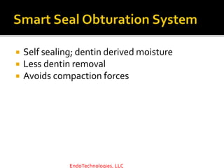  Self sealing; dentin derived moisture
 Less dentin removal
 Avoids compaction forces
EndoTechnologies, LLC
 