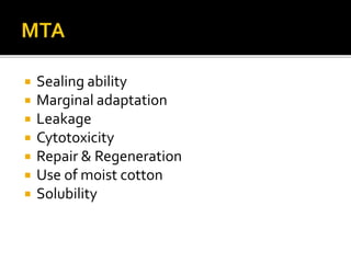  Sealing ability
 Marginal adaptation
 Leakage
 Cytotoxicity
 Repair & Regeneration
 Use of moist cotton
 Solubility
 