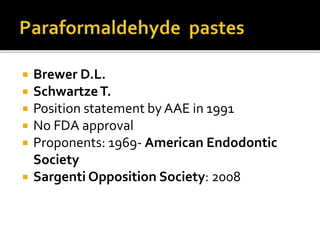  Brewer D.L.
 SchwartzeT.
 Position statement by AAE in 1991
 No FDA approval
 Proponents: 1969- American Endodontic
Society
 Sargenti Opposition Society: 2008
 