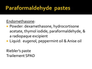 Endomethasone:
 Powder: dexamethasone, hydrocortisone
acetate, thymol iodide, paraformaldehyde, &
a radiopaque excipient
 Liquid: eugenol, peppermint oil & Anise oil
Riebler’s paste
Trailement SPAD
 