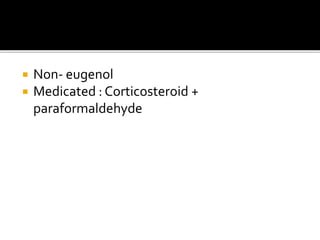  Non- eugenol
 Medicated : Corticosteroid +
paraformaldehyde
 
