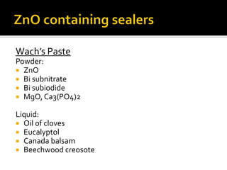 Wach’s Paste
Powder:
 ZnO
 Bi subnitrate
 Bi subiodide
 MgO, Ca3(PO4)2
Liquid:
 Oil of cloves
 Eucalyptol
 Canada balsam
 Beechwood creosote
 