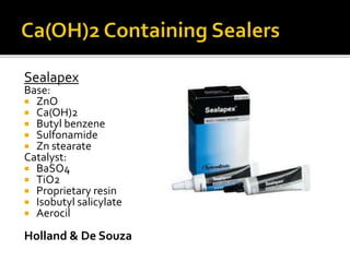 Sealapex
Base:
 ZnO
 Ca(OH)2
 Butyl benzene
 Sulfonamide
 Zn stearate
Catalyst:
 BaSO4
 TiO2
 Proprietary resin
 Isobutyl salicylate
 Aerocil
Holland & De Souza
 