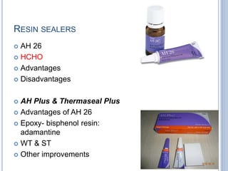 RESIN SEALERS
 AH 26
 HCHO
 Advantages
 Disadvantages
 AH Plus & Thermaseal Plus
 Advantages of AH 26
 Epoxy- bisphenol resin:
adamantine
 WT & ST
 Other improvements
 