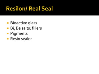  Bioactive glass
 Bi, Ba salts: fillers
 Pigments
 Resin sealer
 