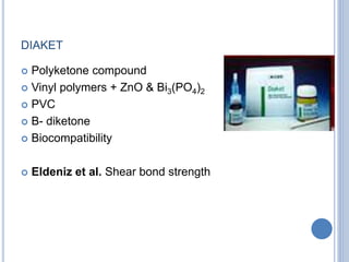 DIAKET
 Polyketone compound
 Vinyl polymers + ZnO & Bi3(PO4)2
 PVC
 B- diketone
 Biocompatibility
 Eldeniz et al. Shear bond strength
 
