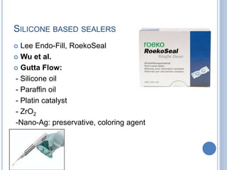 SILICONE BASED SEALERS
 Lee Endo-Fill, RoekoSeal
 Wu et al.
 Gutta Flow:
- Silicone oil
- Paraffin oil
- Platin catalyst
- ZrO2
-Nano-Ag: preservative, coloring agent
 