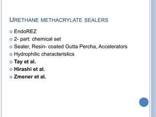 URETHANE METHACRYLATE SEALERS
 EndoREZ
 2- part: chemical set
 Sealer, Resin- coated Gutta Percha, Accelerators
 Hydrophilic characteristics
 Tay et al.
 Hirashi et al.
 Zmener et al.
 