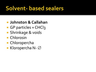  Johnston & Callahan
 GP particles + CHCl3
 Shrinkage & voids
 Chlorosin
 Chloropercha
 Kloropercha N- 
 