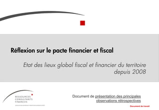 Réflexion sur le pacte financier et fiscal
Etat des lieux global fiscal et financier du territoire
depuis 2008
Document de présentation des principales
observations rétrospectives
Document de travail
 