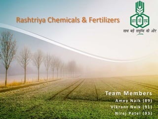 Team Members
Amey Naik (8 9 )
V ikrant Naik (9 1 )
Niraj Patel (9 3 )
Rashtriya Chemicals & Fertilizers
 