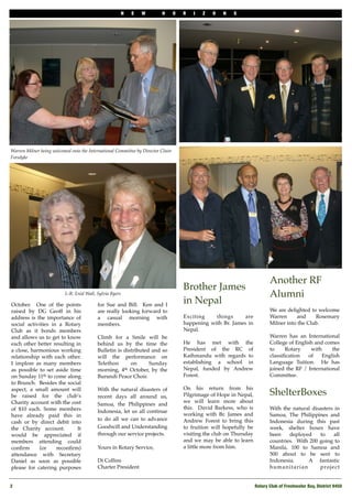 N   E   W        H       O   R   I   Z   O   N   S




Warren Milner being welcomed onto the International Committee by Director Claire
Forsdyke




                                                                                                                              Another RF
                                                                                       Brother James
                           L-R: Enid Wall, Sylvia Byers                                                                       Alumni
October. One of the points                 for Sue and Bill. Ken and I
                                                                                       in Nepal
raised by DG Geoff in his                  are really looking forward to                                                      We are delighted to welcome
address is the importance of               a casual morning with                       Exciting    things      are            Warren      and    Rosemary
social activities in a Rotary              members.                                    happening with Br. James in            Milner into the Club.
Club as it bonds members                                                               Nepal.
and allows us to get to know               Climb for a Smile will be                                                          Warren has an International
each other better resulting in             behind us by the time the                   He has met with the                    College of English and comes
a close, harmonious working                Bulletin is distributed and so              President of the RC of                 to     Rotary    with     the
relationship with each other.              will the performance on                     Kathmandu with regards to              classiﬁcation   of    English
I implore as many members                  Telethon       on      Sunday               establishing a school in               Language Tuition.   He has
as possible to set aside time              morning, 4th October, by the                Nepal, funded by Andrew                joined the RF / International
on Sunday 11th to come along               Burundi Peace Choir.                        Forest.                                Committee.
to Brunch. Besides the social                                                                                                  
aspect, a small amount will                With the natural disasters of               On his return from his
be raised for the club’s                   recent days all around us,                  Pilgrimage of Hope in Nepal,           ShelterBoxes
Charity account with the cost                                                          we will learn more about
                                           Samoa, the Philippines and
of $10 each. Some members                                                              this.  David Barkess, who is           With the natural disasters in
                                           Indonesia, let us all continue
have already paid this in                                                              working with Br. James and             Samoa, The Philippines and
                                           to do all we can to advance                 Andrew Forest to bring this            Indonesia during this past
cash or by direct debit into
the Charity account.         It            Goodwill and Understanding                  to fruition will hopefully be          week, shelter boxes have
would be appreciated if                    through our service projects.               visiting the club on Thursday          been    deployed     to      all
members attending could                                                                and we may be able to learn            countries.  With 200 going to
conﬁrm      (or     reconﬁrm)              Yours in Rotary Service,                    a little more from him.                Manila, 100 to Samoa and
attendance with Secretary                                                                                                     500 about to be sent to
Daniel as soon as possible                 Di Collins                                                                         Indonesia.      A fantastic
please for catering purposes               Charter President                                                                  humanitarian         p ro j e c t


2!                                                                                                                     Rotary Club of Freshwater Bay, District 9450
 
