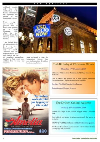 N   E   W       H     O   R   I    Z   O     N   S

childhood     reading
and      how      the
collaboration    with
Rotary International
has augmented the
success     of    the
Imagination Library.

The          singer
developed            a
personal love of
books while growing
up        in     rural
Tennessee,       USA,
where       she   saw
ﬁrsthand the toll that
illiteracy can take on
families.

"I am thrilled about
our partnership with
R o t a r y
International,"  she
said    in     March.
"Rotarians love kids
as much as I do, so I
truly believe we can
do something extraordinary   Since its launch in 1996, the
together to help even more   Imagination     Library   has
children love to read and    provided more than 23 million
succeed."                    books to preschoolers.
                                                                  Club Birthday & Christmas Dinner
                                                                              Thursday, 17th December, 2009

                                                                 6:30pm for 7:00pm at the Nedlands Gold Club, Melvista Ave,
                                                                 Nedlands. 

                                                                 Cost is $45.00 per person for a three course traditional
                                                                 Christmas dinner (Vegetarian alternative available)

                                                                 Speaker: WA Chief Scientist Lyn Beazley 

                                                                 Entertainment: Richard Symons




                                                                         The Dr Ken Collins Address
                                                                                  Monday, 16th November, 2009

                                                                 7:00pm for 7:30pm at the Golden Nugget Room, Gloucester
                                                                 Park. 

                                                                 Cost is $45.00 per person for a two course meal.  Bar service is
                                                                 available. 

                                                                 PRIVP & VCTRF John Germ will be the keynote speaker. 

                                                                 The Rotary Foundation Alumni speaker will be retired Federal
                                                                 Court Judge Bob Nicholson. 




4!                                                                                             Rotary Club of Freshwater Bay, District 9450
 