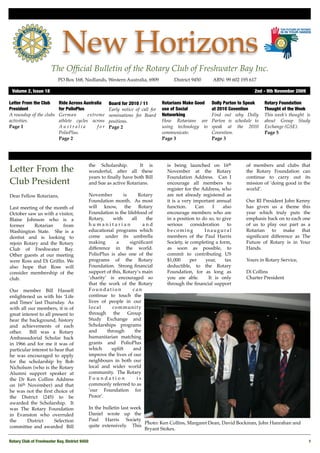 New Horizons
                       The Ofﬁcial Bulletin of the Rotary Club of Freshwater Bay Inc.
                           PO Box 168, Nedlands, Western Australia, 6909 !           District 9450!     ABN: 99 602 195 617

 Volume 2, Issue 18"                                                                                                      2nd - 9th November 2009

Letter From the Club       Ride Across Australia     Board for 2010 / 11        Rotarians Make Good    Dolly Parton to Speak   Rotary Foundation
President                  for PolioPlus             Early notice of call for   use of Social          at 2010 Covention       Thought of the Week
A roundup of the clubs     German        extreme     nominations for Board      Networking             Find out why Dolly      This week’s thought is
activities.                athlete cycles across     positions.                 How Rotarians are      Parton is schedule to   about Group Study
Page 1                     Australia         for     Page 2                     using technology to    speak at the 2010       Exchange (GSE).
                           PolioPlus.                                           communicate.           Covention.              Page 5
                           Page 2                                               Page 3                 Page 3




                                            the Scholarship.        It is         is being launched on 16th           of members and clubs that
Letter From the                             wonderful, after all these            November at the Rotary              the Rotary Foundation can
                                            years to ﬁnally have both Bill        Foundation Address. Can I           continue to carry out its
Club President                              and Sue as active Rotarians.          encourage all members to            mission of ‘doing good in the
                                                                                  register for the Address, who       world’.
Dear Fellow Rotarians,                      November         is      Rotary       are not already registered as
                                            Foundation month. As most             it is a very important annual       Our RI President John Kenny
Last meeting of the month of                will know, the Rotary                 function.     Can     I    also     has given us a theme this
October saw us with a visitor,              Foundation is the lifeblood of        encourage members who are           year which truly puts the
Blaise Johnson who is a                     Rotary,     with     all    the       in a position to do so, to give     emphasis back on to each one
former     Rotarian     from                humanitarian               and        serious     consideration    to     of us to play our part as a
Washington State. She is a                  educational programs which            becoming          Inaugural         Rotarian to make that
dentist and is looking to                   come under its umbrella               members of the Paul Harris          signiﬁcant difference as The
rejoin Rotary and the Rotary                making       a      signiﬁcant        Society, ie completing a form,      Future of Rotary is in Your
Club of Freshwater Bay.                     difference in the world.              as soon as possible, to             Hands.
Other guests at our meeting                 PolioPlus is also one of the          commit to contributing US
were Ross and Di Grifﬁn. We                 programs of the Rotary                $1,000      per    year,    tax     Yours in Rotary Service,
also hope that Ross will                    Foundation. Strong ﬁnancial           deductible, to the Rotary
consider membership of the                  support of this, Rotary’s main        Foundation, for as long as          Di Collins
club.                                       ‘charity’ is encouraged so            you are able.       It is only      Charter President
                                            that the work of the Rotary           through the ﬁnancial support
Our member Bill Hassell                     Foundation            can
enlightened us with his ‘Life               continue to touch the
and Times’ last Thursday. As                lives of people in our
with all our members, it is of              local      community
great interest to all present to            through the Group
hear the background, history                Study Exchange and
and achievements of each                    Scholarships programs
other.    Bill was a Rotary                 and      through       the
Ambassadorial Scholar back                  humanitarian matching
in 1966 and for me it was of                grants and PolioPlus
particular interest to hear that            which      uplift     and
he was encouraged to apply                  improve the lives of our
for the scholarship by Bob                  neighbours in both our
Nicholson (who is the Rotary                local and wider world
Alumni support speaker at                   community. The Rotary
the Dr Ken Collins Address                  Foundation              is
on 16th November) and that                  commonly referred to as
he was not the ﬁrst choice of               ‘our Foundation for
the District (245) to be                    Peace’.
awarded the Scholarship. It
was The Rotary Foundation                   In the bulletin last week
in Evanston who overruled                   Daniel wrote up the
the      District      Selection            Paul Harris Society
                                                                      Photo: Ken Collins, Margaret Dean, David Bockman, John Hanrahan and
committee and awarded Bill                  quite extensively. This
                                                                      Bryant Stokes.

Rotary Club of Freshwater Bay, District 9450!                                                                                                       1
 
