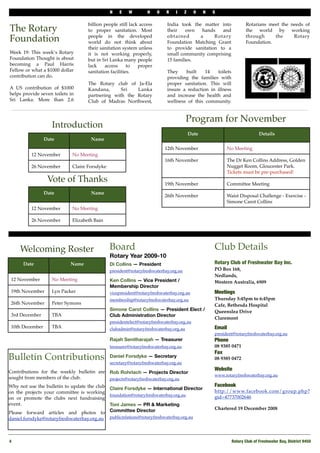 N   E    W         H    O   R    I     Z     O    N   S

                                    billion people still lack access        India took the matter into               Rotarians meet the needs of
The Rotary                          to proper sanitation. Most              their   own    hands   and               the world by working

Foundation                          people in the developed
                                    world do not think about
                                                                            obtained      a     Rotary
                                                                            Foundation Matching Grant
                                                                                                                     through
                                                                                                                     Foundation.
                                                                                                                                 the     Rotary

                                    their sanitation system unless          to provide sanitation to a
Week 19: This week’s Rotary         it is not working properly,             small community comprising
Foundation Thought is about         but in Sri Lanka many people            15 families.
becoming a Paul Harris              lack    access      to   proper
Fellow or what a $1000 dollar       sanitation facilities.                  They    built    14   toilets
contribution can do.                                                        providing the families with
                                    The Rotary club of Ja-Ela               proper sanitation. This will
A US contribution of $1000          Kandana,      Sri   Lanka               insure a reduction in illness
helps provide seven toilets in      partnering with the Rotary              and increase the health and
Sri Lanka. More than 2.6            Club of Madras Northwest,               wellness of this community.


                                                                                      Program for November
                    Introduction
                                                                                          Date                               Details
                 Date                Name
                                                                           12th November                   No Meeting
          12 November        No Meeting
                                                                           16th November                   The Dr Ken Collins Address, Golden
          26 November        Claire Forsdyke                                                               Nugget Room, Gloucester Park.
                                                                                                           Tickets must be pre-purchased!
                  Vote of Thanks                                           19th November                   Committee Meeting
                 Date                Name
                                                                           26th November                   Waist Disposal Challenge - Exercise -
                                                                                                           Simone Carot Collins
          12 November        No Meeting

          26 November        Elizabeth Bain




     Welcoming Roster                          Board                                                 Club Details
                                               Rotary Year 2009-10
      Date                  Name               Di Collins — President                                Rotary Club of Freshwater Bay Inc.
                                               president@rotaryfreshwaterbay.org.au                  PO Box 168,
                                                                                                     Nedlands,
 12 November        No Meeting                 Ken Collins — Vice President /                        Western Australia, 6909
                                               Membership Director
 19th November      Lyn Packer                 vicepresident@rotaryfreshwaterbay.org.au              Meetings
                                               membership@rotaryfreshwaterbay.org.au                 Thursday 5:45pm to 6:45pm
 26th November      Peter Symons                                                                     Cafe, Bethesda Hospital
                                               Simone Carot Collins — President Elect /              Queenslea Drive
 3rd December       TBA                        Club Administration Director
                                                                                                     Claremont
                                               presidentelect@rotaryfreshwaterbay.org.au
 10th December      TBA                        clubadmin@rotaryfreshwaterbay.org.au                  Email
                                                                                                     president@rotaryfreshwaterbay.org.au
                                               Rajah Senitharajah — Treasurer                        Phone 
                                               treasurer@rotaryfreshwaterbay.org.au                  08 9385 0471
                                                                                                     Fax
Bulletin Contributions                         Daniel Forsdyke — Secretary
                                               secretary@rotaryfreshwaterbay.org.au
                                                                                                     08 9385 0472

                                                                                                     Website
Contributions for the weekly bulletin are      Rob Rohrlach — Projects Director
                                                                                                     www.rotaryfreshwaterbay.org.au
sought from members of the club.               projects@rotaryfreshwaterbay.org.au
Why not use the bulletin to update the club                                                          Facebook
                                               Claire Forsdyke — International Director
on the projects your committee is working                                                            http://www.facebook.com/group.php?
                                               foundation@rotaryfreshwaterbay.org.au
on or promote the clubs next fundraising                                                             gid=47737002646
event.                                         Toni James — PR & Marketing
                                               Committee Director                                    Chartered 19 December 2008
Please forward articles and photos to
daniel.forsdyke@rotaryfreshwaterbay.org.au     publicrelations@rotaryfreshwaterbay.org.au




4!                                                                                                            Rotary Club of Freshwater Bay, District 9450
 