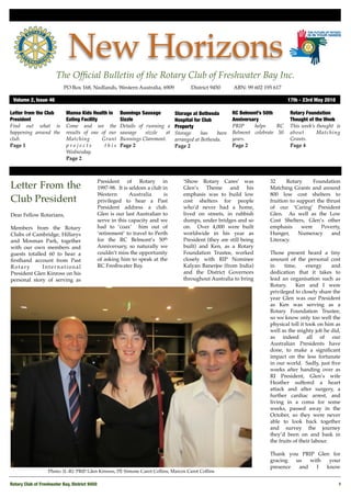 New Horizons
                       The Ofﬁcial Bulletin of the Rotary Club of Freshwater Bay Inc.
                           PO Box 168, Nedlands, Western Australia, 6909 !            District 9450!     ABN: 99 602 195 617

 Volume 2, Issue 46	                                                                                                            17th - 23rd May 2010

Letter from the Club        Manna Kids Health in      Bunnings Sausage         Storage at Bethesda       RC Belmont’s 50th       Rotary Foundation
President                   Eating Facility           Sizzle                   Hospital for Club         Anniversary             Thought of the Week
Find out what is            Come and see the          Details of running a     Property                  PRIP     helps    RC    This week’s thought is
happening around the        results of one of our     sausage    sizzle  at    Storage     has    been   Belmont celebrate 50    about       Matching
club.                       Matching        Grant     Bunnings Claremont.      arranged at Bethesda.     years.                  Grants.
Page 1                      projects         this     Page 2                   Page 2                    Page 2                  Page 4
                            Wednesday.
                            Page 2



                                            President of Rotary in                ‘Show Rotary Cares’ was              32     Rotary      Foundation
Letter From the                             1997-98. It is seldom a club in       Glen’s Theme and his                 Matching Grants and around
                                            Western        Australia      is      emphasis was to build low            800 low cost shelters to
Club President                              privileged to hear a Past             cost shelters for people             fruition to support the thrust
                                            President address a club.             who’d never had a home,              of our ‘Caring’ President
Dear Fellow Rotarians,                      Glen is our last Australian to        lived on streets, in rubbish         Glen. As well as the Low
                                            serve in this capacity and we         dumps, under bridges and so          Cost Shelters, Glen’s other
Members from the Rotary                     had to ‘coax’ him out of              on. Over 4,000 were built            emphasis      were    Poverty,
Clubs of Cambridge, Hillarys                ‘retirement’ to travel to Perth       worldwide in his year as             Hunger,      Numeracy     and
and Mosman Park, together                   for the RC Belmont’s 50th             President (they are still being      Literacy.
with our own members and                    Anniversary, so naturally we          built) and Ken, as a Rotary
guests totalled 60 to hear a                couldn’t miss the opportunity         Foundation Trustee, worked           Those present heard a tiny
ﬁrsthand account from Past                  of asking him to speak at the         closely with RIP Nominee             amount of the personal cost
Rotary        International                 RC Freshwater Bay.                    Kalyan Banerjee (from India)         in     time,     energy     and
President Glen Kinross on his                                                     and the District Governors           dedication that it takes to
personal story of serving as                                                      throughout Australia to bring        lead an organisation such as
                                                                                                                       Rotary.     Ken and I were
                                                                                                                       privileged to closely share the
                                                                                                                       year Glen was our President
                                                                                                                       as Ken was serving as a
                                                                                                                       Rotary Foundation Trustee,
                                                                                                                       so we know only too well the
                                                                                                                       physical toll it took on him as
                                                                                                                       well as the mighty job he did,
                                                                                                                       as indeed all of our
                                                                                                                       Australian Presidents have
                                                                                                                       done, to make a signiﬁcant
                                                                                                                       impact on the less fortunate
                                                                                                                       in our world. Sadly, just ﬁve
                                                                                                                       weeks after handing over as
                                                                                                                       RI President, Glen’s wife
                                                                                                                       Heather suffered a heart
                                                                                                                       attack and after surgery, a
                                                                                                                       further cardiac arrest, and
                                                                                                                       living in a coma for some
                                                                                                                       weeks, passed away in the
                                                                                                                       October, so they were never
                                                                                                                       able to look back together
                                                                                                                       and survey the journey
                                                                                                                       they’d been on and bask in
                                                                                                                       the fruits of their labour.

                                                                                                                       Thank you PRIP Glen for
                                                                                                                       gracing  us   with  your
                                                                                                                       presence  and   I  know
                   Photo: (L-R): PRIP Glen Kinross, PE Simone Carot Collins, Marcos Carot Collins

Rotary Club of Freshwater Bay, District 9450
                                                                                                          1
 