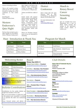 N    E    W        H     O   R   I     Z    O   N   S

sources of funding for them.           Quiz Night, to be held at the
                                       Osborne Park Community                 District                                 March is
That is all I needed to share          Centre on Saturday 7th May
with you for now and I look            at 6:30 pm for a 7:00 pm start.        Conference                               Rotary Bowel
forward to seeing you at the
conference in two weeks                Tickets cost $120 for a table of       Don't forget that the joint              Cancer
time.                                  8.                                     Districts   9455   &     9465
                                                                              Conference is at Burswood                Screening
Kind Regards                           Funds raised will support              Resort, 25-27th March 2011.
Professor Samar Aoun                   Rotary projects including the                                                   Month
                                       Rotary Cord Blood Bank,                For more information visit:
                                       Polio Plus, afterShock (a              http://                                  Kits are available from most
Western                                Rotary Community Corps                 www.rotary9465.org.au                    Pharmacies for a cost of
                                       project to support people to
                                                                                                                       $8.00, which includes the
Endeavour's                            ﬁnd their own route to
                                       recovery from acute grief and
                                                                                                                       testing of the specimens.
                                                                                                                       Catch Cancer before it
Quiz Night                             post traumatic stress) and
                                       ShelterBox.
                                                                                                                       catches you.

We have been invited to get a          Please let President Simone
table together for the Rotary          know if you are interested in
Club of Western Endeavour's            attending.


     Host - Introduction & Thank You                                                    Program for March
                  Date                  Name                                          Date                               Details


             16th March        Bill Hassell                               16th March                     Geoff Hourn

             23rd March        Bronwen Tyson                              23rd March                     Mike Sheldrick - Global Poverty
                                                                                                         Project
             30th March        Wilma McBain
                                                                          30th March                     Marie Kormandy - Computer
                                                                                                         Assisted Literacy



      Welcoming Roster                           Board                                               Club Details
                                                 Rotary Year 2010-11
       Date                    Name                                                                  Rotary Club of Freshwater Bay Inc.
                                                 Simone Carot Collins — President
                                                 president@rotaryfreshwaterbay.org.au                PO Box 168,
 16th March          Paddy Ramanathan                                                                Nedlands,
                                                 Di Collins — Secretary / Vice President             Western Australia, 6909
 23rd March          Max Hipkins                 secretary@rotaryfreshwaterbay.org.au                Meetings
                                                 vicepresident@rotaryfreshwaterbay.org.au            Wednesday 5:45pm to 6:45pm
 30th March          Rob Pearce
                                                                                                     Cafe, Bethesda Hospital
 6th April           Max Hipkins                 TBA — Club Administration Director                  Queenslea Drive
                                                 clubadmin@rotaryfreshwaterbay.org.au                Claremont

                                                                                                     Email
New Horizons: Winner of the District 9450        Toni James — Treasurer
                                                                                                     president@rotaryfreshwaterbay.org.au
      Bulletin Award for 2009/10                 treasurer@rotaryfreshwaterbay.org.au
                                                                                                     Phone 
                                                                                                     08 9385 0471
                                                 TBA — President Elect / Projects                    Fax
                                                 Director
Bulletin Contributions                           projects@rotaryfreshwaterbay.org.au
                                                                                                     08 9385 0472

                                                                                                     Website
Contributions for the weekly bulletin are        Claire Forsdyke — International Director            www.rotaryfreshwaterbay.org.au
sought from members of the club.                 foundation@rotaryfreshwaterbay.org.au
                                                                                                     Facebook
Why not use the bulletin to update the club                                                          http://www.facebook.com/
on the projects your committee is working        Ken Collins — Membership Director                   freshwaterbayrotary
on or promote the clubs next fundraising         membership@rotaryfreshwaterbay.org.au
event.                                                                                               Chartered 19 December 2008
                                                 TBA — New Generations Director
Please forward articles and photos to            newgenerations@rotaryfreshwaterbay.org.au
daniel.forsdyke@rotaryfreshwaterbay.org.au


4
                                                                                                             Rotary Club of Freshwater Bay, District 9455
 