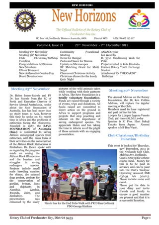 The Official Bulletin of the Rotary Club of
                                                   Freshwater Bay Inc.
                      PO Box 168, Nedlands, Western Australia, 6909    District 9455      ABN: 99 602 195 617

                      Volume 4, Issue 21                 25t h November - 2nd December 2011

        Meeting 23rd November              Community           /Vocational      ANZACS Tour
        Meeting 30th November              Meeting                              Ian Westoby
        Club        Christmas/Birthday     Items for Hamper                     D. 3310 Fundraising Walk for
        Function                           Pasta and Sauce for Manna            Polio
        Congratulations AG Simone          Update on Microscopes                Projects visited in Kota Kinabalu
        New Members                        RF Matching Grant for Maiti          Former Rotary Youth Exchange
        Elham Teimouri                     Nepal                                Student
        New Address for Gordon Hay         Claremont Christmas Activity         Attachment ‘IN THE CARDS”
        Board Nominations                  Christmas dinner for the lonely       Birthdays
                                           Quiz Night


 Meeting 23rd November                    pictures of the wild animals taken
                                          while working with their partners            Meeting 30th November
Dr. Helen Jones-Fairnie and PP            in Africa. The Save Foundation is a
                                          totally voluntary foundation.            The Annual Address on the Rotary
Dr. Ian Fairnie from the RC of
                                          Funds are raised through a variety       Foundation, the Dr Ken Collins
Perth and Executive Director of
                                          of events, trips and donations. All      Address, will replace the regular
Service Abroad Australasia, spoke
                                          funds raised are committed to            meeting of the Club.
about the Save Foundation of
                                          direct action on the ground in           Members need to have registered
Australia. Ian has lead more than
                                          Africa to support programs and           and paid on line for this.
50 study tours to Asia, however
                                          projects that stop poaching and          7.00pm for 7.30pm Laguna Veneto
this time he spoke on his recent
                                          educate on the importance of             Club, 49 Homer St, Mt Lawley
time in Africa and the problems of
                                          saving endangered species. We            Speaker is RI Pres. Elect Sakuji
extinction facing the rhinoceros.
                                          appreciate Helen and Ian taking          Tanaka from Japan.           Alumni
Founded in 1987, the SAVE
                                          the time to inform us of the plight      speaker is MP Ben Wyatt.
FOUNDATION of Australia
(Inc.) is committed to saving             of these animals with an engaging
Africa's endangered species from          presentation.
                                                                                   Club Christmas/Birthday
extinction, with the main focus of                                                             Function
their activities on the conservation
of the African Black Rhinoceros in
                                                                                   This event is booked for Thursday,
Zimbabwe. Dr. Helen spoke with
                                                                                             22nd December, 2011 at
us regarding the progress
                                                                                             the Nedlands Golf Club,
made on saving the
                                                                                             Melvisa Ave, Nedlands.
African Black Rhinoceros
                                                                                             Cost is $50 pp for a three
and the barriers and
                                                                                             course meal. Money for
struggles      in    saving
                                                                                             this is to be paid in
endangers          species.
                                                                                             advance and can be paid
Projects include small
                                                                                             into the Club’s Westpac
scale breeding ranches
                                                                                             Operating Account BSB
for rhinos, the painted
                                                                                             036-34 A/c 304015.
dogs project, projects for
                                                                                             Please include name and
the     conservation     of
                                                                                             event.
gorillas, hyenas, lions
                                                                                             Please put the date in
and       elephants      in
                                                                                             your diary and invite
Namibia,           Zambia,
                                                                                             friends and family to
Rwanda,       Zaire,   and
                                                                                             ensure a good number
Zimbabwe.              The
                                                                                             are present and that it is
presentation           was
                                                                                             a successful function.
enhanced by the lovely         Finish line for the End Polio Walk with PRID Ken Collins &
                                                 PDG George Kinikun



Rotary Club of Freshwater Bay, District 9455                                                                        Page 1
 