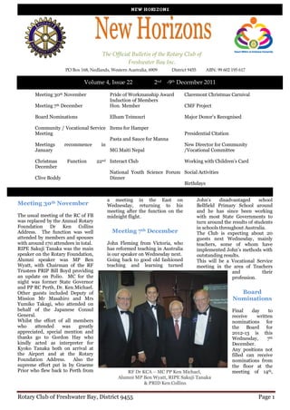 The Official Bulletin of the Rotary Club of
                                                   Freshwater Bay Inc.
                      PO Box 168, Nedlands, Western Australia, 6909    District 9455       ABN: 99 602 195 617

                               Volume 4, Issue 22                2nd -9th December 2011

        Meeting 30th November              Pride of Workmanship Award          Claremont Christmas Carnival
                                           Induction of Members
        Meeting 7th December               Hon. Member                         CMF Project

        Board Nominations                  Elham Teimouri                      Major Donor’s Recognised

        Community / Vocational Service Items for Hamper
        Meeting                                                                Presidential Citation
                                       Pasta and Sauce for Manna
        Meetings   recommence       in                                         New Director for Community
        January                        MG Maiti Nepal                          /Vocational Committee

        Christmas     Function        22nd Interact Club                       Working with Children’s Card
        December
                                           National Youth Science Forum Social Activities
        Clive Boddy                        Dinner
                                                                        Birthdays


                                          a meeting in the East on                     John’s     disadvantaged     school
Meeting 30th November                     Wednesday, returning to his                  Bellfield Primary School around
                                          meeting after the function on the            and he has since been working
The usual meeting of the RC of FB         midnight flight.                             with most State Governments to
was replaced by the Annual Rotary                                                      turn around the results of students
Foundation Dr Ken Collins                                                              in schools throughout Australia.
Address. The function was well              Meeting 7th December                       The Club is expecting about 20
attended by members and spouses                                                        guests next Wednesday, mainly
with around 170 attendees in total.       John Fleming from Victoria, who              teachers, some of whom have
RIPE Sakuji Tanaka was the main           has reformed teaching in Australia           implemented John’s methods with
speaker on the Rotary Foundation,         is our speaker on Wednesday next.            outstanding results.
Alumni speaker was MP Ben                 Going back to good old fashioned             This will be a Vocational Service
Wyatt, with Chairman of the RF            teaching and learning turned                 meeting in the area of Teachers
Trustees PRIP Bill Boyd providing                                                                       and           their
an update on Polio. MC for the                                                                          profession.
night was former State Governor
and PP RC Perth, Dr. Ken Michael.
Other guests included Deputy of                                                                           Board
Mission Mr Masahiro and Mrs                                                                             Nominations
Yumiko Takagi, who attended on
behalf of the Japanese Consul                                                                          Final    day    to
General.                                                                                               receive    written
Whilst the effort of all members                                                                       nominations for
who     attended    was     greatly                                                                    the Board for
appreciated, special mention and                                                                       2012-13 is this
thanks go to Gordon Hay who                                                                            Wednesday,      7th
kindly acted as interpreter for                                                                        December.
Kyoko Tanaka both on arrival at                                                                        Any positions not
the Airport and at the Rotary                                                                          filled can receive
Foundation Address.      Also the                                                                      nominations from
supreme effort put in by Graeme                                                                        the floor at the
Prior who flew back to Perth from                                                                      meeting of 14th,




Rotary Club of Freshwater Bay, District 9455                                                                        Page 1
 