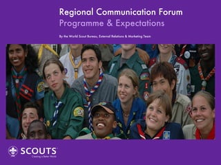 Regional Communication Forum Programme & Expectations By the World Scout Bureau, External Relations & Marketing Team 