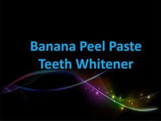 Banana Peel Paste
Teeth Whitener
 