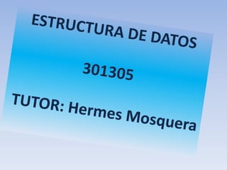 ESTRUCTURA DE DATOS 301305  TUTOR:Hermes Mosquera 