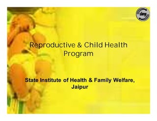 Reproductive & Child Health
         Program


State Institute of Health & Family Welfare,
                   Jaipur
 