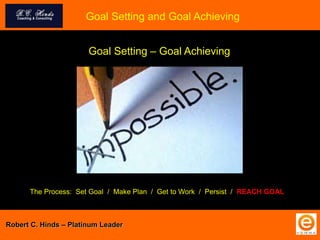 Goal Setting and Goal Achieving
The Process: Set Goal / Make Plan / Get to Work / Persist / REACH GOAL
Goal Setting – Goal Achieving
Robert C. Hinds – Platinum Leader
 