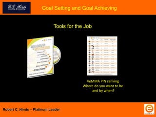 Tools for the Job
Goal Setting and Goal Achieving
VeMMA PIN ranking
Where do you want to be
and by when?
Robert C. Hinds – Platinum Leader
 