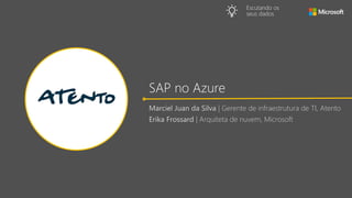 Marciel Juan da Silva | Gerente de infraestrutura de TI, Atento
Erika Frossard | Arquiteta de nuvem, Microsoft
SAP no Azure
Escutando os
seus dados
 