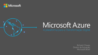 A plataforma para a Transformação Digital
Richard Chaves
Diretor de Inovação
Microsoft Brasil
 