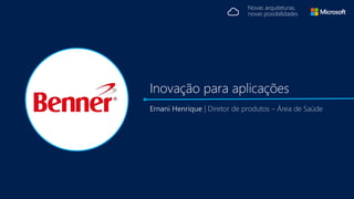 Novas arquiteturas,
novas possibilidades
Ernani Henrique | Diretor de produtos – Área de Saúde
Inovação para aplicações
 