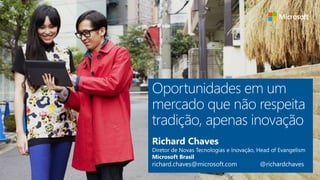 Richard Chaves
Diretor de Novas Tecnologias e Inovação, Head of Evangelism
Microsoft Brasil
richard.chaves@microsoft.com @richardchaves
 