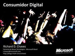 Consumidor Digital




Richard D. Chaves
Gerente de Novas Tecnologias - Microsoft Brasil
rchaves@microsoft.com
http://blogs.msdn.com/rchaves
 