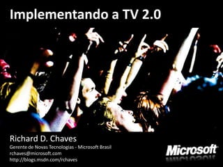 Implementando a TV 2.0




Richard D. Chaves
Gerente de Novas Tecnologias - Microsoft Brasil
rchaves@microsoft.com
http://blogs.msdn.com/rchaves
 